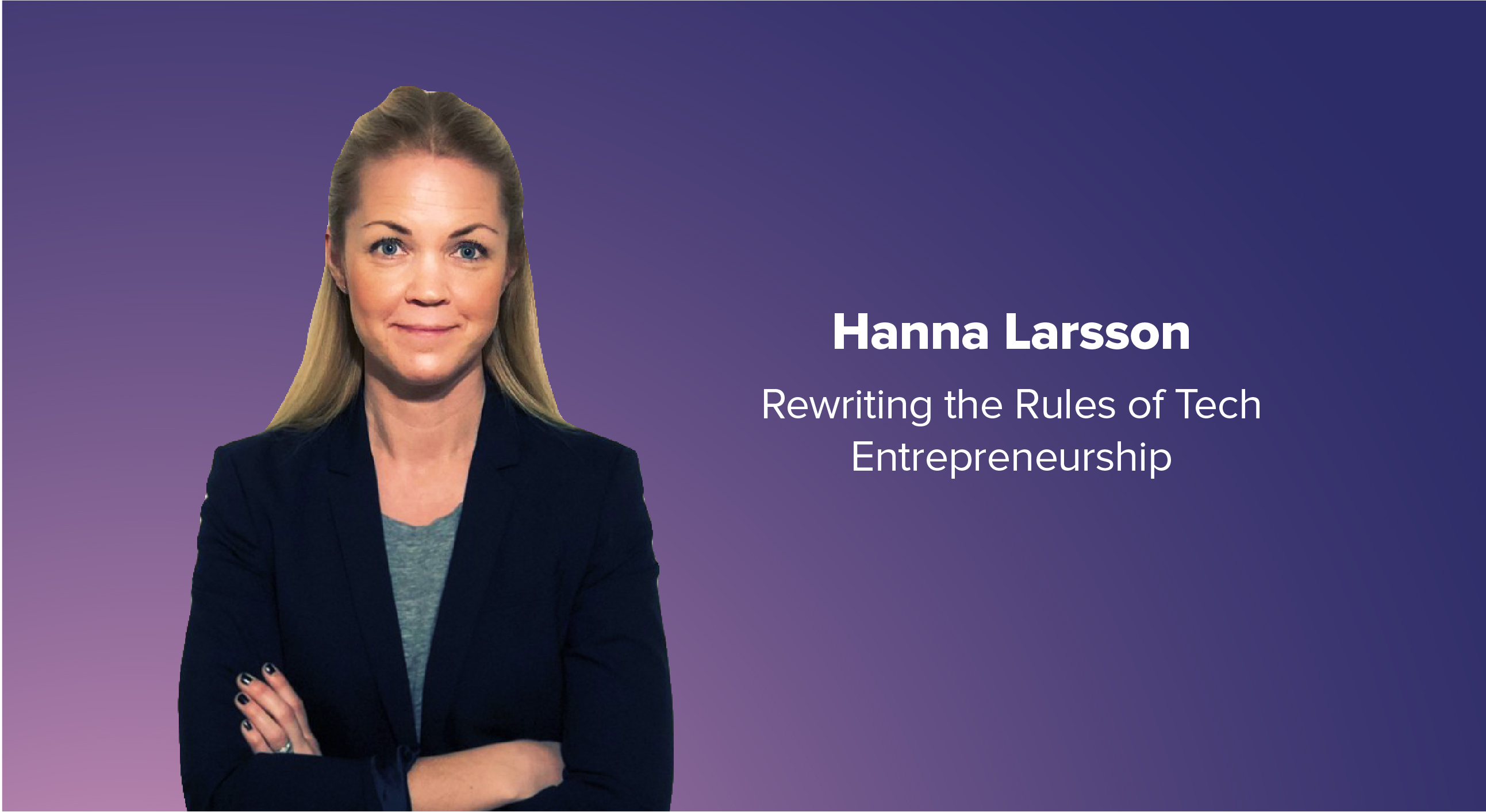 Hanna Larsson: Rewriting the Rules of Tech Entrepreneurship ...